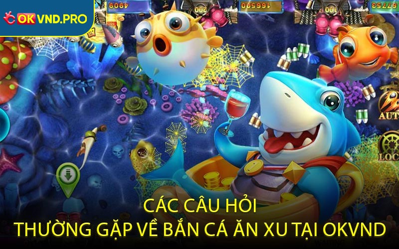 Các câu hỏi thường gặp về bắn cá ăn xu tại OKVND