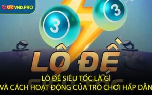 Lô đề siêu tốc là gì và cách hoạt động của trò chơi hấp dẫn